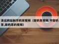 沈阳清远网站制作奶茶视频（做奶茶视频,学做奶茶,做奶茶的视频）