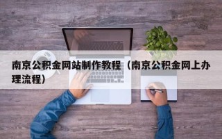 沈阳南京公积金网站制作教程（南京公积金网上办理流程）