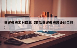 沈阳描述模板素材网站（商品描述模板设计的工具）