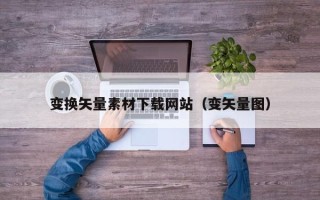 沈阳变换矢量素材下载网站（变矢量图）
