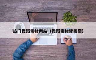 沈阳热门舞蹈素材网站（舞蹈素材背景图）