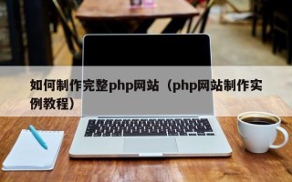 沈阳如何制作完整php网站（php网站制作实例教程）
