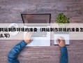 沈阳网站制作环境的准备（网站制作环境的准备怎么写）