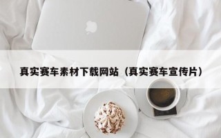 沈阳真实赛车素材下载网站（真实赛车宣传片）