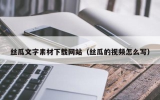 沈阳丝瓜文字素材下载网站（丝瓜的视频怎么写）