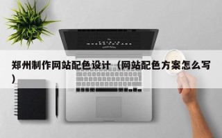 沈阳郑州制作网站配色设计（网站配色方案怎么写）