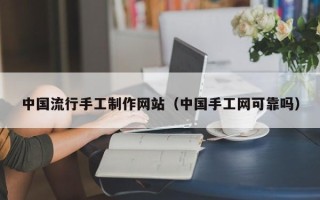 沈阳中国流行手工制作网站（中国手工网可靠吗）
