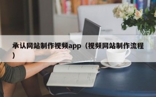 沈阳承认网站制作视频app（视频网站制作流程）